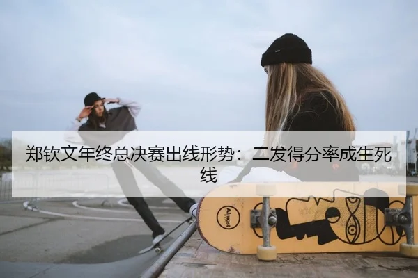 郑钦文年终总决赛出线形势：二发得分率成生死线